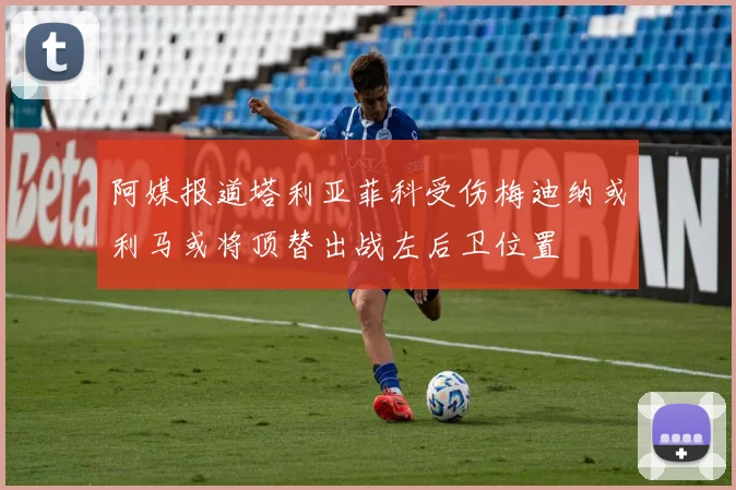 阿媒报道塔利亚菲科受伤梅迪纳或利马或将顶替出战左后卫位置