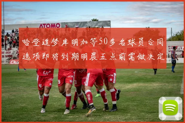 哈登追梦库明加等50多名球员合同选项即将到期明晨五点前需做决定