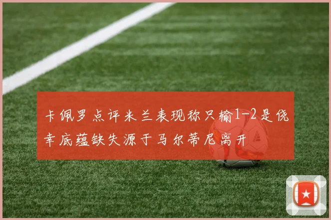 卡佩罗点评米兰表现称只输1-2是侥幸底蕴缺失源于马尔蒂尼离开