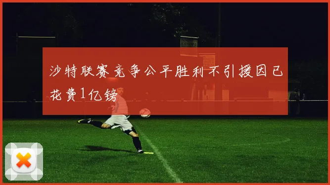 沙特联赛竞争公平胜利不引援因已花费1亿镑
