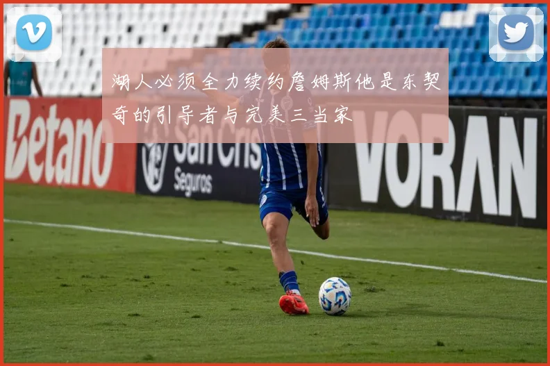 湖人必须全力续约詹姆斯他是东契奇的引导者与完美三当家